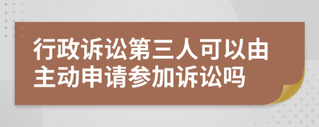 行政诉讼第三人可以由主动申请参加诉讼吗