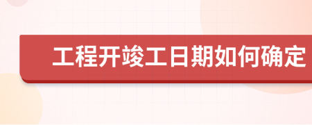 工程开竣工日期如何确定