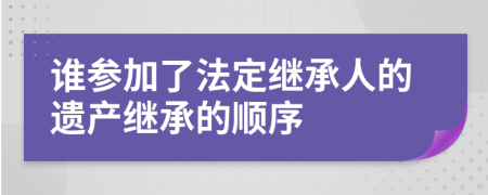 谁参加了法定继承人的遗产继承的顺序