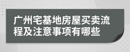 广州宅基地房屋买卖流程及注意事项有哪些