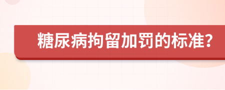 糖尿病拘留加罚的标准？