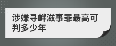 涉嫌寻衅滋事罪最高可判多少年