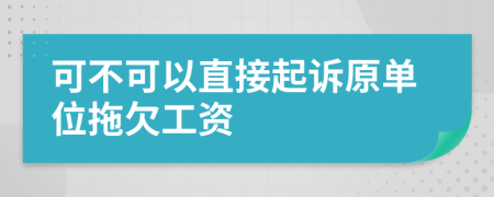 可不可以直接起诉原单位拖欠工资