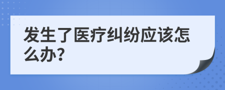 发生了医疗纠纷应该怎么办？