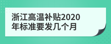 浙江高温补贴2020年标准要发几个月