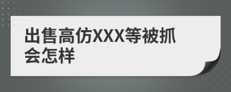 出售高仿XXX等被抓会怎样