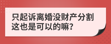 只起诉离婚没财产分割这也是可以的嘛？