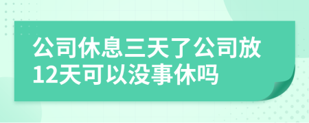 公司休息三天了公司放12天可以没事休吗