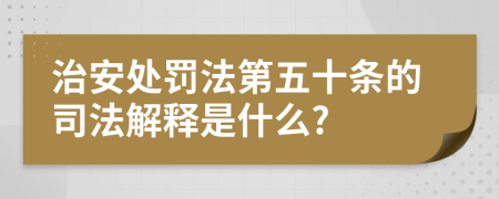 治安处罚法第五十条的司法解释是什么?