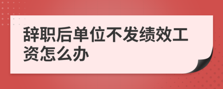 辞职后单位不发绩效工资怎么办