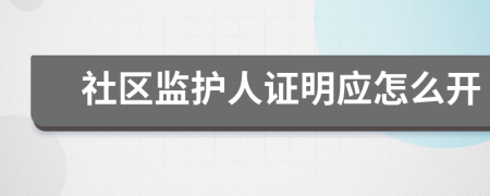 社区监护人证明应怎么开