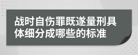 战时自伤罪既遂量刑具体细分成哪些的标准