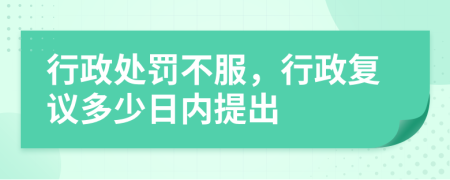 行政处罚不服，行政复议多少日内提出