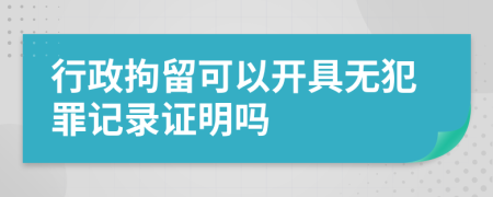 行政拘留可以开具无犯罪记录证明吗