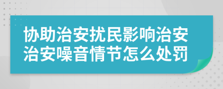 协助治安扰民影响治安治安噪音情节怎么处罚