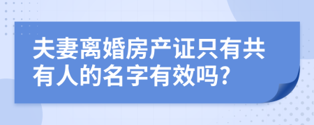 夫妻离婚房产证只有共有人的名字有效吗?