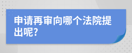 申请再审向哪个法院提出呢?