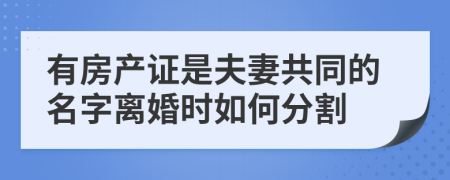 有房产证是夫妻共同的名字离婚时如何分割