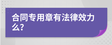 合同专用章有法律效力么？