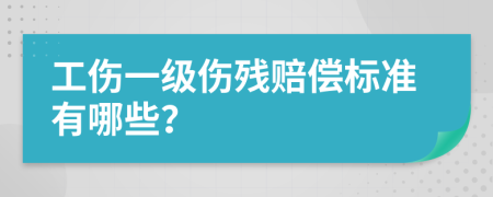 工伤一级伤残赔偿标准有哪些？
