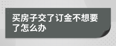 买房子交了订金不想要了怎么办