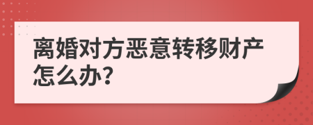 离婚对方恶意转移财产怎么办？