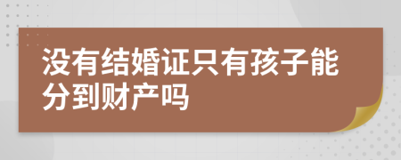 没有结婚证只有孩子能分到财产吗