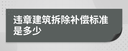 违章建筑拆除补偿标准是多少