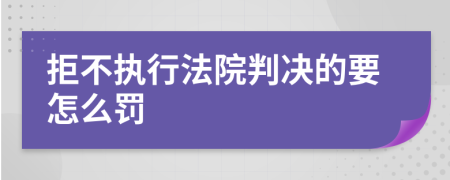 拒不执行法院判决的要怎么罚