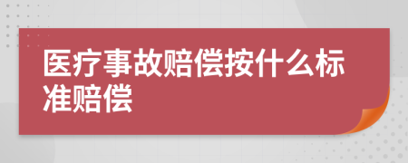 医疗事故赔偿按什么标准赔偿