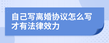 自己写离婚协议怎么写才有法律效力