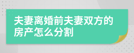 夫妻离婚前夫妻双方的房产怎么分割