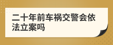 二十年前车祸交警会依法立案吗
