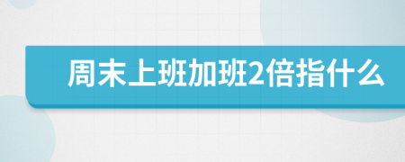 周末上班加班2倍指什么