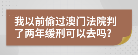 我以前偷过澳门法院判了两年缓刑可以去吗?