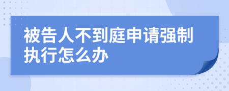 被告人不到庭申请强制执行怎么办