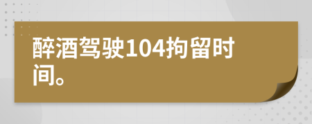 醉酒驾驶104拘留时间。