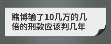 赌博输了10几万的几倍的刑款应该判几年
