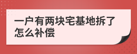 一户有两块宅基地拆了怎么补偿