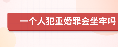 一个人犯重婚罪会坐牢吗