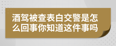 酒驾被查表白交警是怎么回事你知道这件事吗