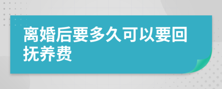 离婚后要多久可以要回抚养费