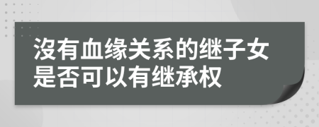 沒有血缘关系的继子女是否可以有继承权