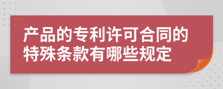 产品的专利许可合同的特殊条款有哪些规定