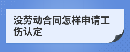 没劳动合同怎样申请工伤认定