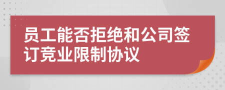 员工能否拒绝和公司签订竞业限制协议