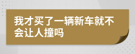 我才买了一辆新车就不会让人撞吗