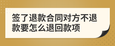 签了退款合同对方不退款要怎么退回款项