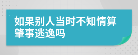 如果别人当时不知情算肇事逃逸吗