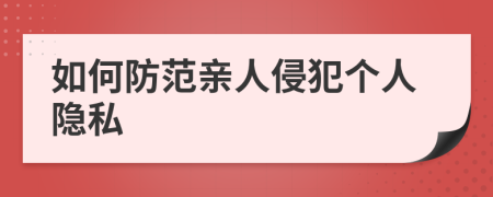 如何防范亲人侵犯个人隐私